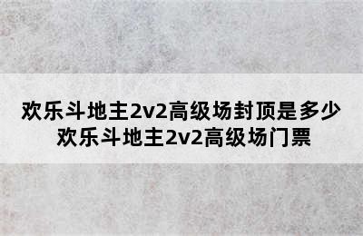 欢乐斗地主2v2高级场封顶是多少 欢乐斗地主2v2高级场门票